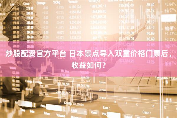 炒股配资官方平台 日本景点导入双重价格门票后，收益如何？